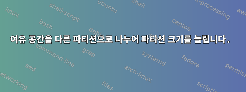 여유 공간을 다른 파티션으로 나누어 파티션 크기를 늘립니다.