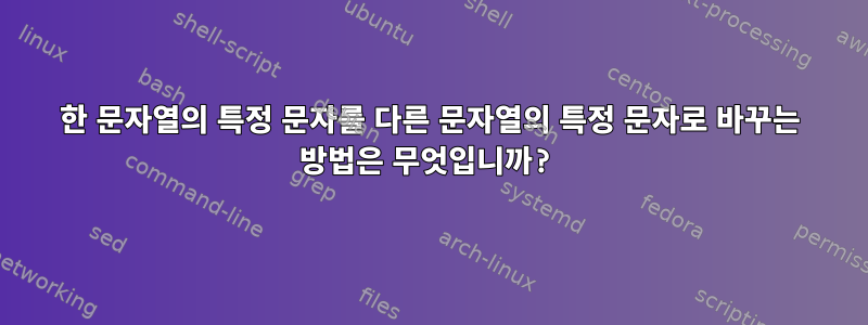 한 문자열의 특정 문자를 다른 문자열의 특정 문자로 바꾸는 방법은 무엇입니까?