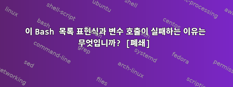 이 Bash 목록 표현식과 변수 호출이 실패하는 이유는 무엇입니까? [폐쇄]