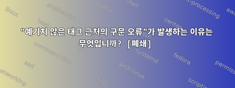 "예기치 않은 태그 근처의 구문 오류"가 발생하는 이유는 무엇입니까? [폐쇄]