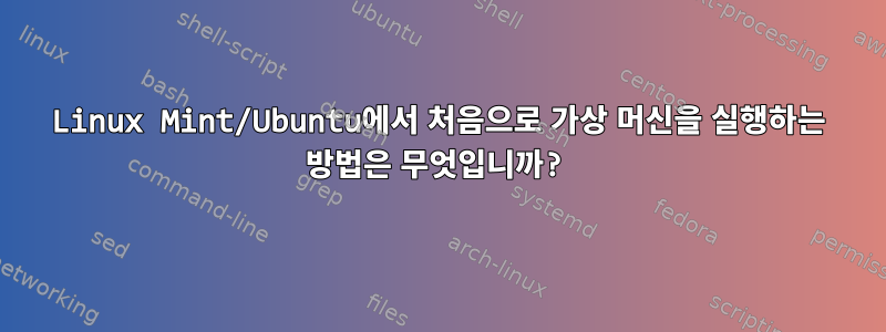 Linux Mint/Ubuntu에서 처음으로 가상 머신을 실행하는 방법은 무엇입니까?