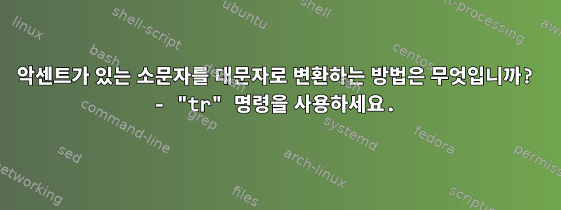 악센트가 있는 소문자를 대문자로 변환하는 방법은 무엇입니까? - "tr" 명령을 사용하세요.