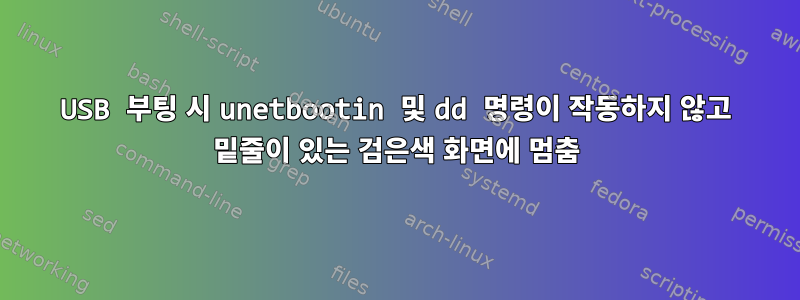 USB 부팅 시 unetbootin 및 dd 명령이 작동하지 않고 밑줄이 있는 검은색 화면에 멈춤