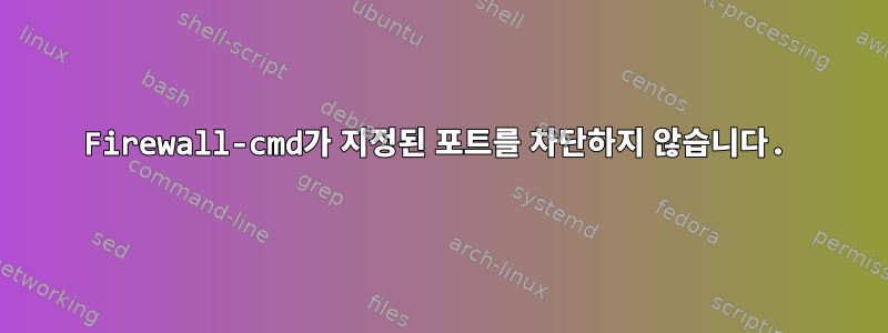 Firewall-cmd가 지정된 포트를 차단하지 않습니다.