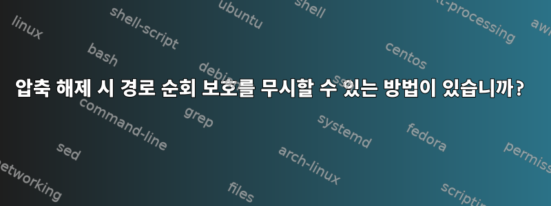 압축 해제 시 경로 순회 보호를 무시할 수 있는 방법이 있습니까?