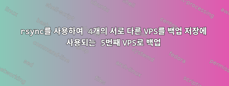 rsync를 사용하여 4개의 서로 다른 VPS를 백업 저장에 사용되는 5번째 VPS로 백업