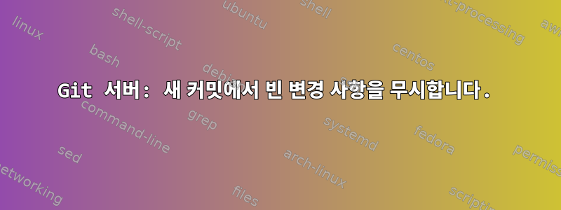 Git 서버: 새 커밋에서 빈 변경 사항을 무시합니다.