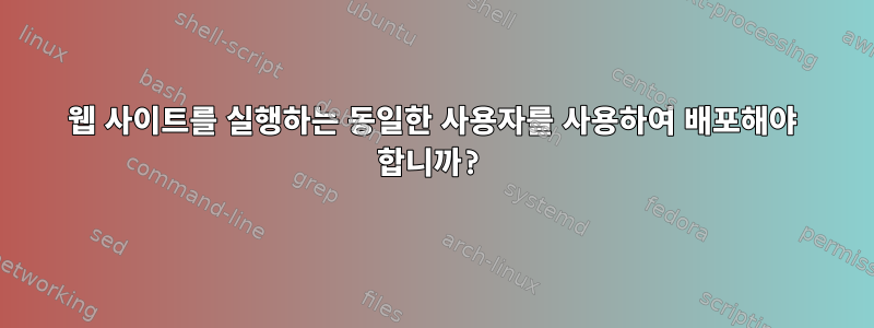 웹 사이트를 실행하는 동일한 사용자를 사용하여 배포해야 합니까?