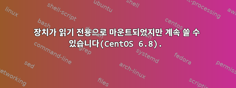 장치가 읽기 전용으로 마운트되었지만 계속 쓸 수 있습니다(CentOS 6.8).