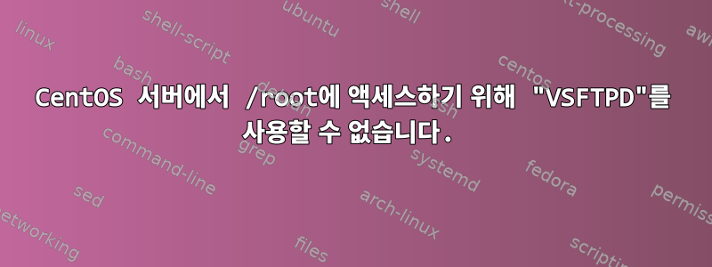 CentOS 서버에서 /root에 액세스하기 위해 "VSFTPD"를 사용할 수 없습니다.