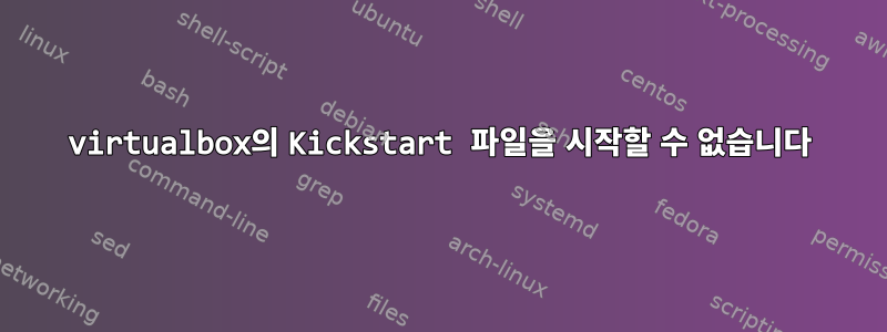 virtualbox의 Kickstart 파일을 시작할 수 없습니다