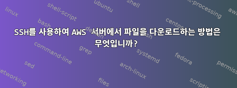 SSH를 사용하여 AWS 서버에서 파일을 다운로드하는 방법은 무엇입니까?