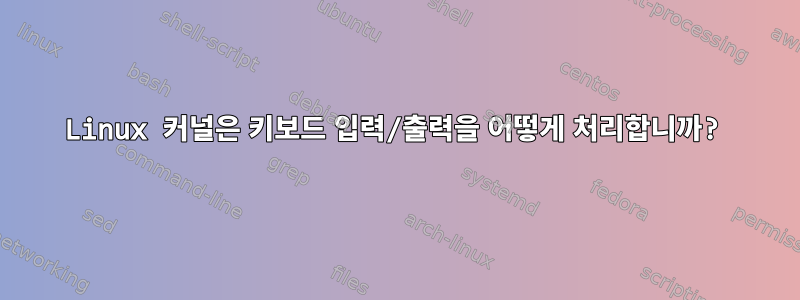 Linux 커널은 키보드 입력/출력을 어떻게 처리합니까?