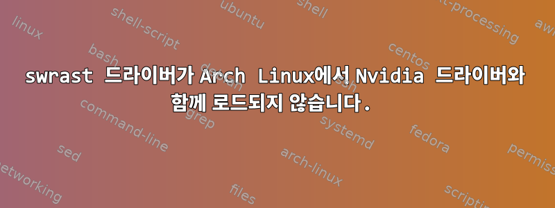 swrast 드라이버가 Arch Linux에서 Nvidia 드라이버와 함께 로드되지 않습니다.