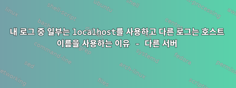 내 로그 중 일부는 localhost를 사용하고 다른 로그는 호스트 이름을 사용하는 이유 - 다른 서버