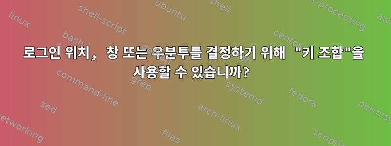 로그인 위치, 창 또는 우분투를 결정하기 위해 "키 조합"을 사용할 수 있습니까?