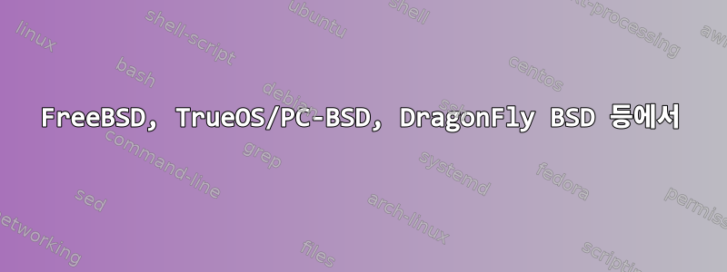 FreeBSD, TrueOS/PC-BSD, DragonFly BSD 등에서