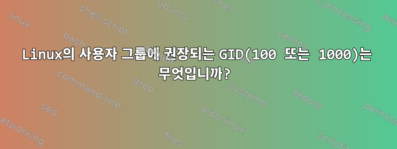 Linux의 사용자 그룹에 권장되는 GID(100 또는 1000)는 무엇입니까?