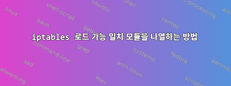 iptables 로드 가능 일치 모듈을 나열하는 방법