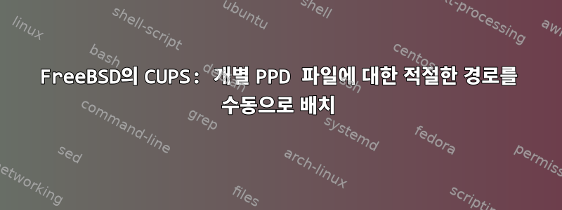 FreeBSD의 CUPS: 개별 PPD 파일에 대한 적절한 경로를 수동으로 배치