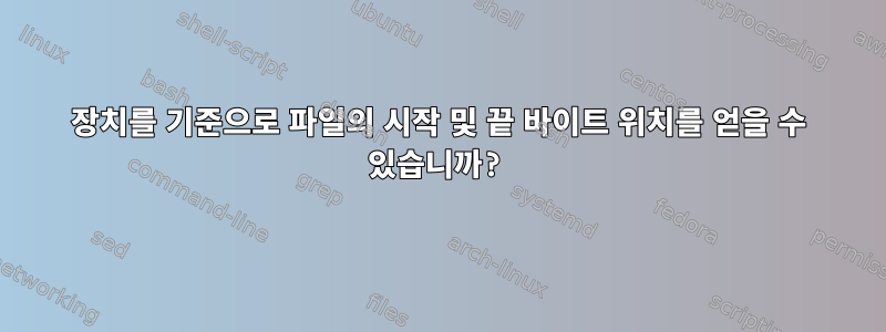 장치를 기준으로 파일의 시작 및 끝 바이트 위치를 얻을 수 있습니까?