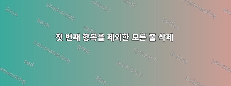 첫 번째 항목을 제외한 모든 줄 삭제