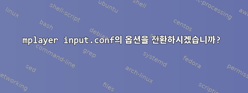 mplayer input.conf의 옵션을 전환하시겠습니까?