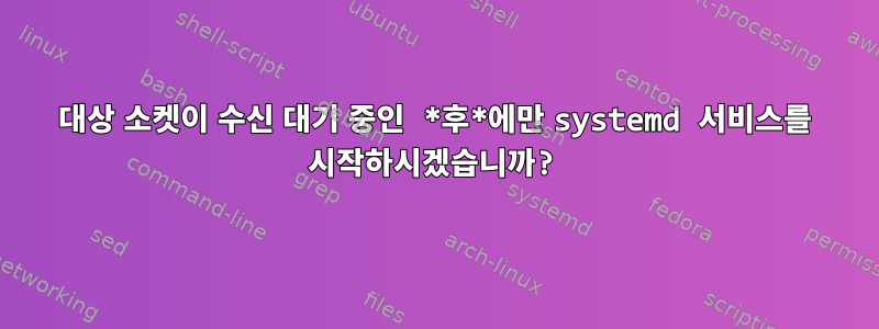 대상 소켓이 수신 대기 중인 *후*에만 systemd 서비스를 시작하시겠습니까?