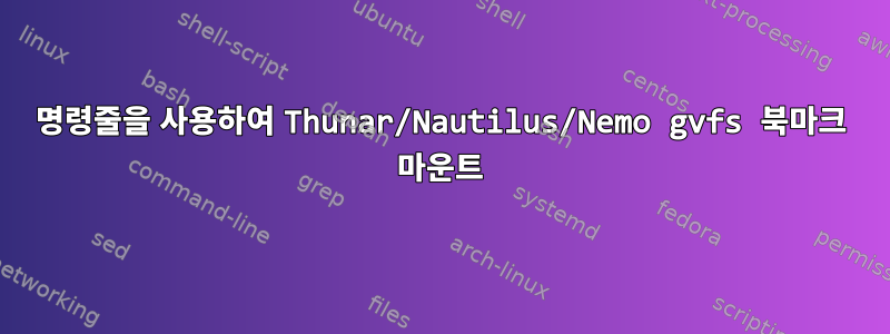 명령줄을 사용하여 Thunar/Nautilus/Nemo gvfs 북마크 마운트