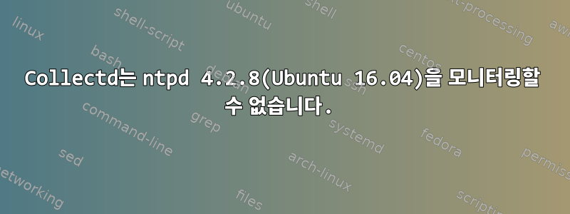 Collectd는 ntpd 4.2.8(Ubuntu 16.04)을 모니터링할 수 없습니다.