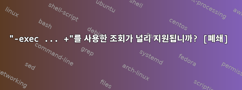 "-exec ... +"를 사용한 조회가 널리 지원됩니까? [폐쇄]