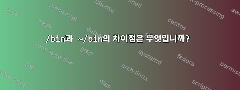 /bin과 ~/bin의 차이점은 무엇입니까?