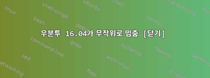 우분투 16.04가 무작위로 멈춤 [닫기]