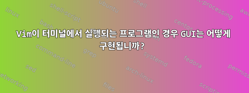 Vim이 터미널에서 실행되는 프로그램인 경우 GUI는 어떻게 구현됩니까?