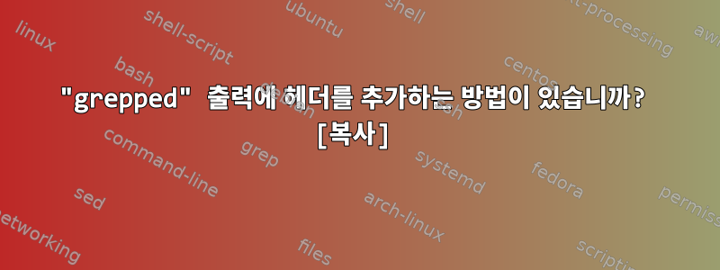 "grepped" 출력에 헤더를 추가하는 방법이 있습니까? [복사]