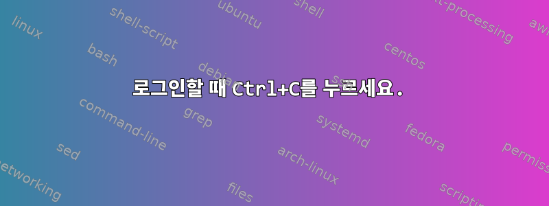 로그인할 때 Ctrl+C를 누르세요.