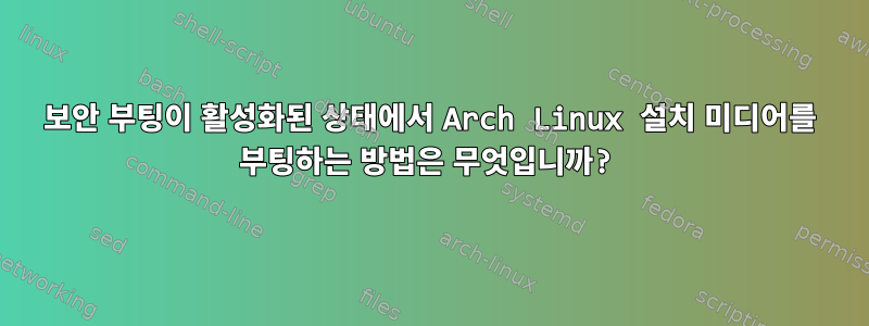 보안 부팅이 활성화된 상태에서 Arch Linux 설치 미디어를 부팅하는 방법은 무엇입니까?