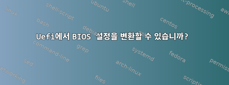 Uefi에서 BIOS 설정을 변환할 수 있습니까?