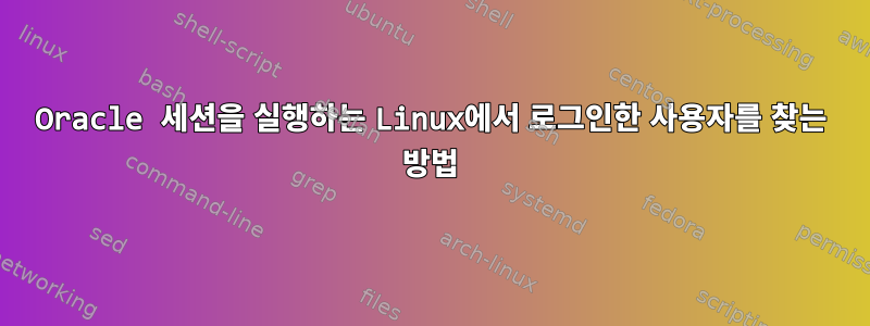 Oracle 세션을 실행하는 Linux에서 로그인한 사용자를 찾는 방법