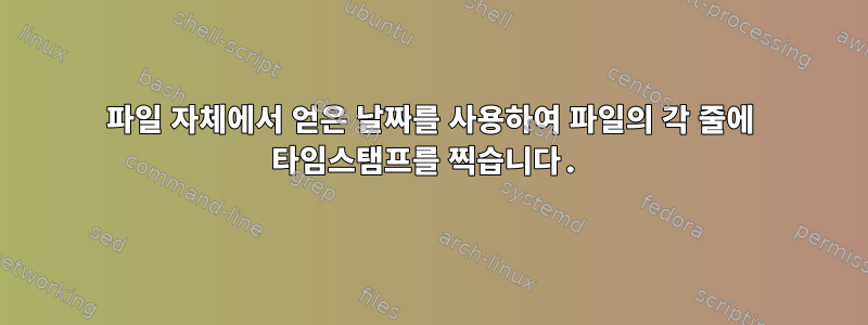 파일 자체에서 얻은 날짜를 사용하여 파일의 각 줄에 타임스탬프를 찍습니다.