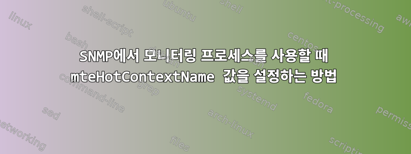 SNMP에서 모니터링 프로세스를 사용할 때 mteHotContextName 값을 설정하는 방법