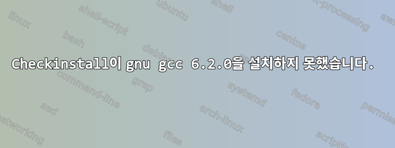 Checkinstall이 gnu gcc 6.2.0을 설치하지 못했습니다.