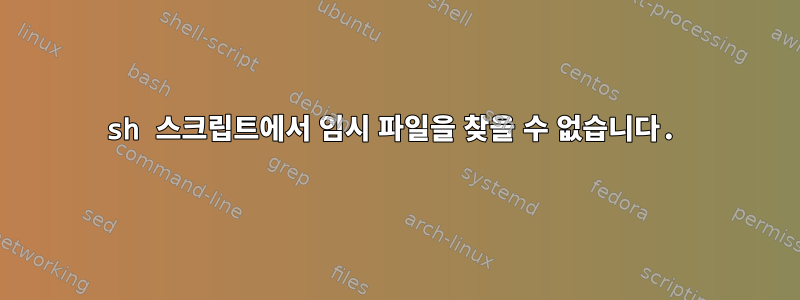 sh 스크립트에서 임시 파일을 찾을 수 없습니다.