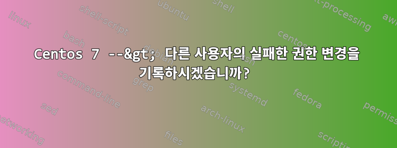 Centos 7 --&gt; 다른 사용자의 실패한 권한 변경을 기록하시겠습니까?