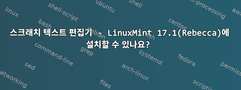 스크래치 텍스트 편집기 - LinuxMint 17.1(Rebecca)에 설치할 수 있나요?