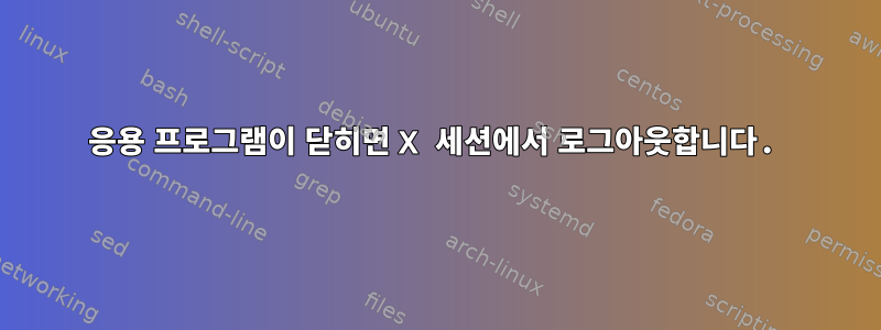 응용 프로그램이 닫히면 X 세션에서 로그아웃합니다.