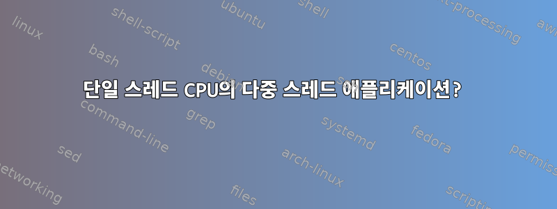 단일 스레드 CPU의 다중 스레드 애플리케이션?