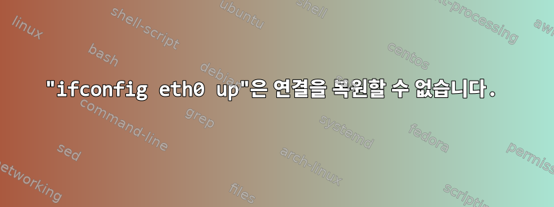 "ifconfig eth0 up"은 연결을 복원할 수 없습니다.