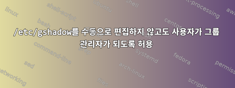 /etc/gshadow를 수동으로 편집하지 않고도 사용자가 그룹 관리자가 되도록 허용