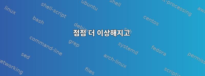 점점 더 이상해지고